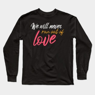 We Will Never Run Out Of Love Long Sleeve T-Shirt